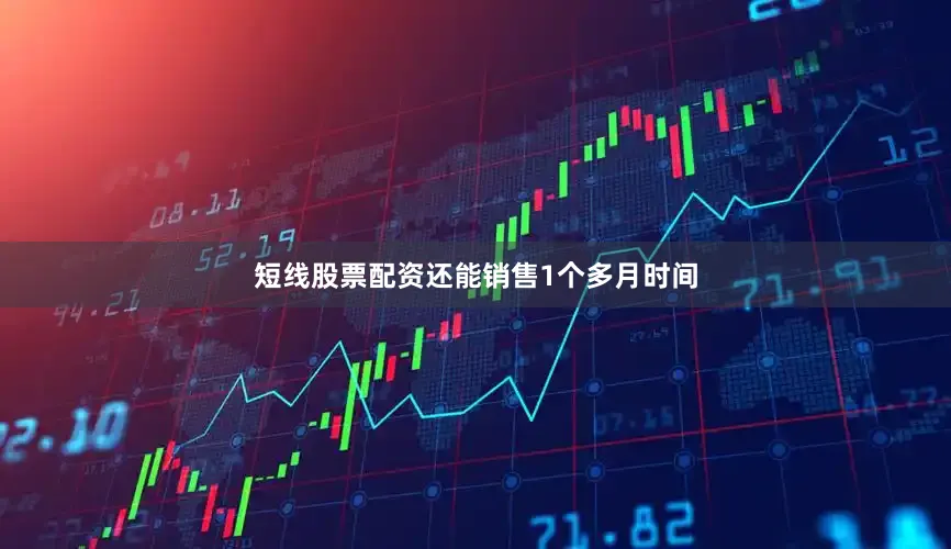 短线股票配资还能销售1个多月时间