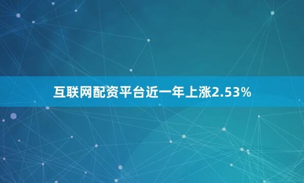 互联网配资平台近一年上涨2.53%