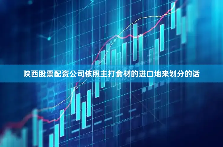 陕西股票配资公司依照主打食材的进口地来划分的话