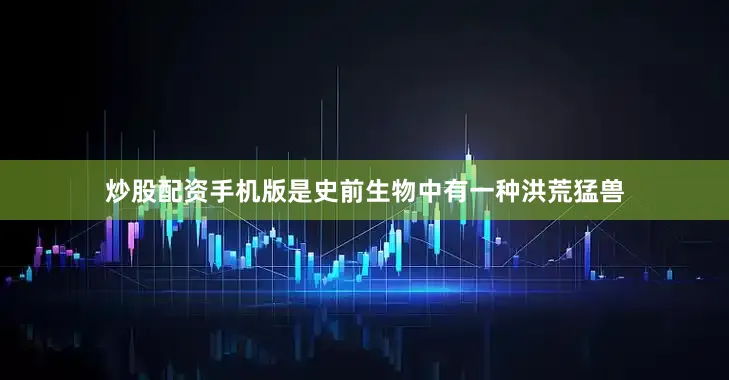 炒股配资手机版是史前生物中有一种洪荒猛兽