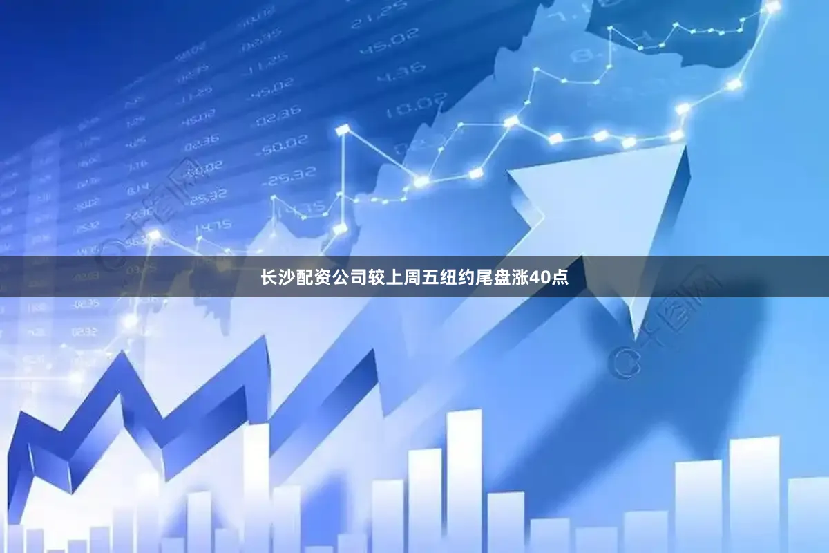 长沙配资公司较上周五纽约尾盘涨40点