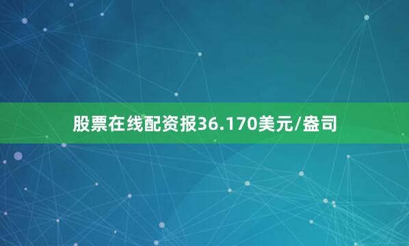 股票在线配资报36.170美元/盎司