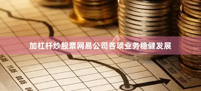 加杠杆炒股票网易公司各项业务稳健发展