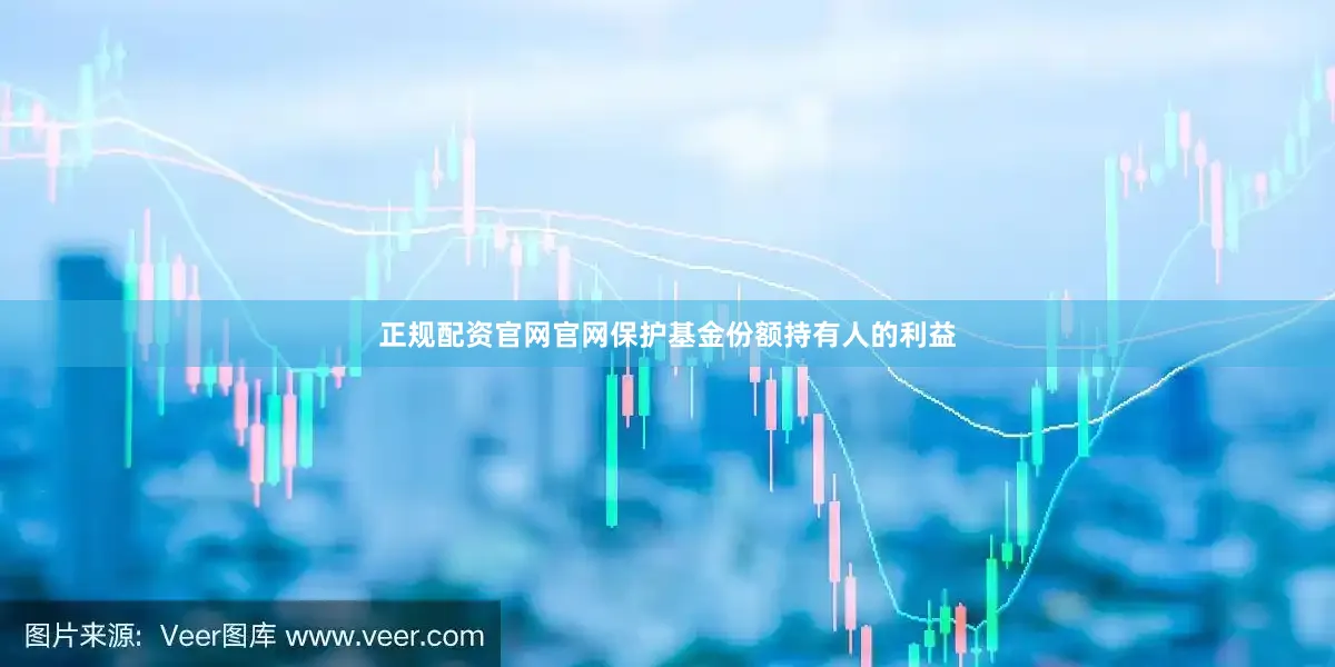 正规配资官网官网保护基金份额持有人的利益