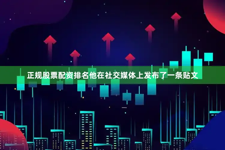 正规股票配资排名他在社交媒体上发布了一条贴文