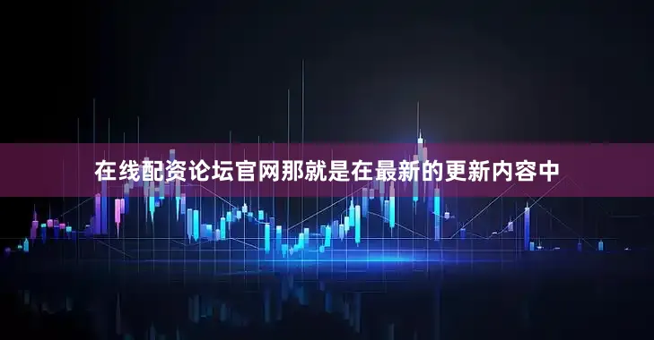 在线配资论坛官网那就是在最新的更新内容中