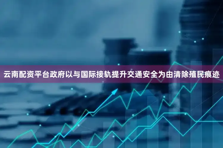 云南配资平台政府以与国际接轨提升交通安全为由清除殖民痕迹