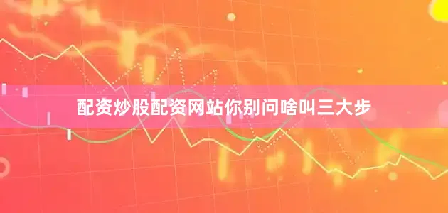 配资炒股配资网站你别问啥叫三大步