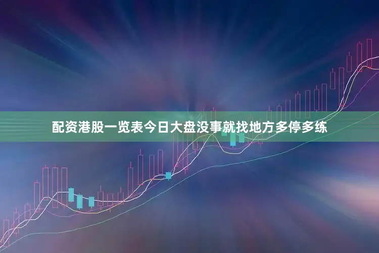 配资港股一览表今日大盘没事就找地方多停多练