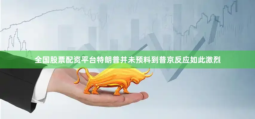 全国股票配资平台特朗普并未预料到普京反应如此激烈
