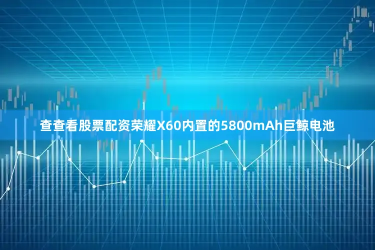 查查看股票配资荣耀X60内置的5800mAh巨鲸电池