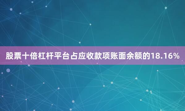股票十倍杠杆平台占应收款项账面余额的18.16%