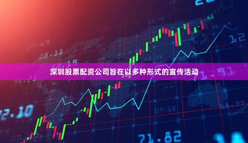 深圳股票配资公司旨在以多种形式的宣传活动
