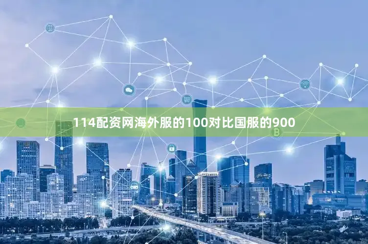 114配资网海外服的100对比国服的900