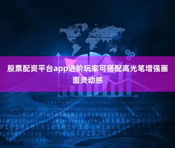 股票配资平台app进阶玩家可搭配高光笔增强画面灵动感