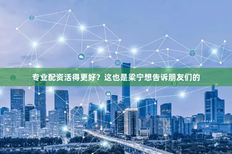 专业配资活得更好？这也是梁宁想告诉朋友们的
