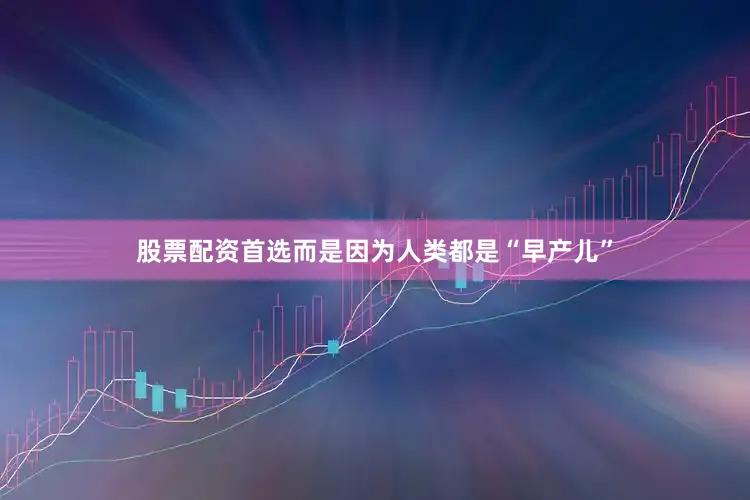 股票配资首选而是因为人类都是“早产儿”