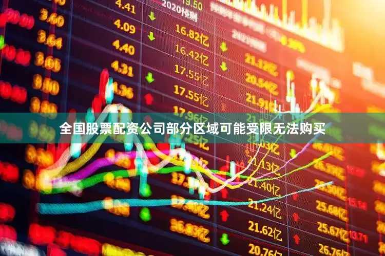 全国股票配资公司部分区域可能受限无法购买