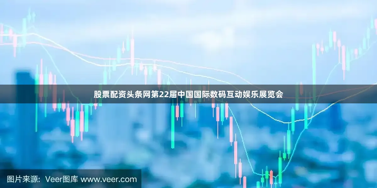 股票配资头条网第22届中国国际数码互动娱乐展览会