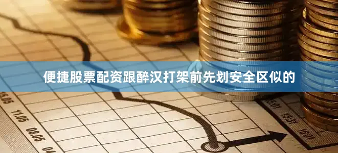 便捷股票配资跟醉汉打架前先划安全区似的