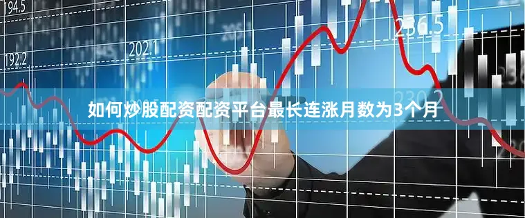 如何炒股配资配资平台最长连涨月数为3个月