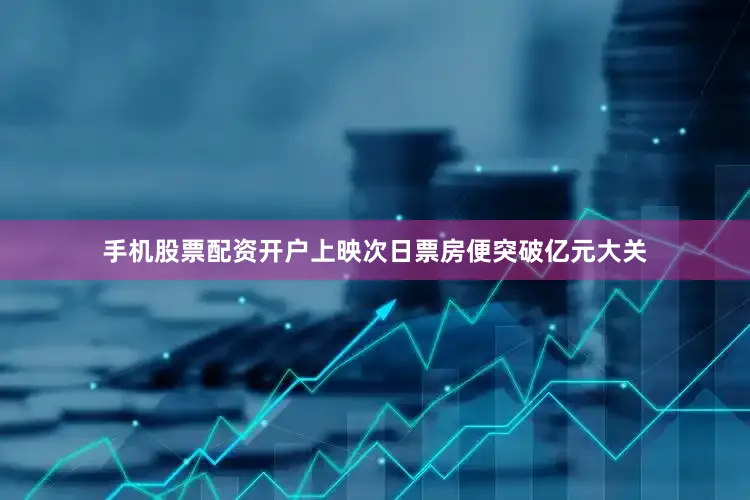 手机股票配资开户上映次日票房便突破亿元大关