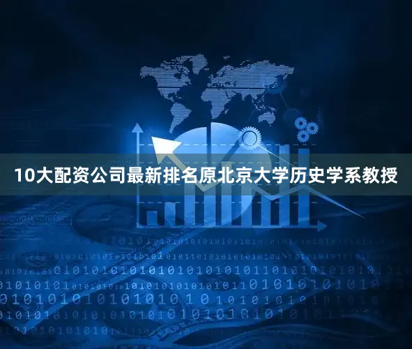 10大配资公司最新排名原北京大学历史学系教授