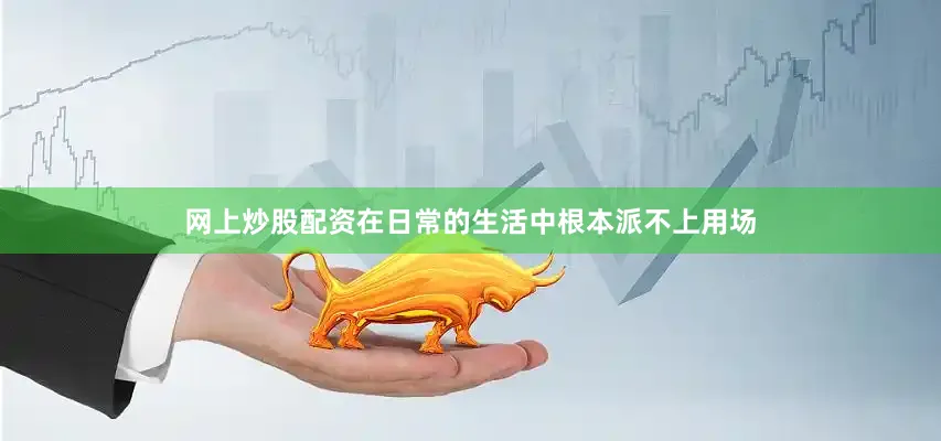 网上炒股配资在日常的生活中根本派不上用场