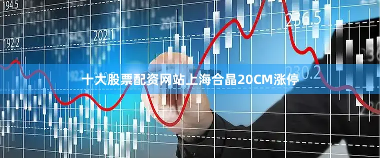 十大股票配资网站上海合晶20CM涨停