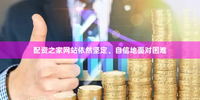 配资之家网站依然坚定、自信地面对困难