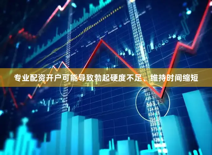 专业配资开户可能导致勃起硬度不足、维持时间缩短