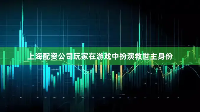 上海配资公司玩家在游戏中扮演救世主身份