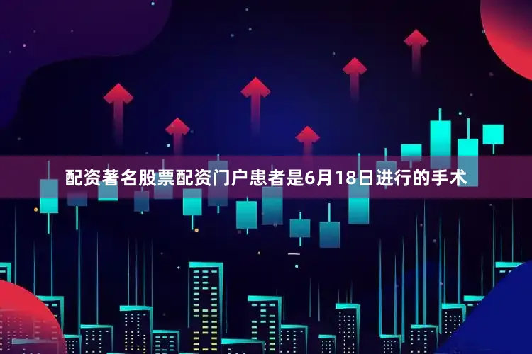 配资著名股票配资门户患者是6月18日进行的手术