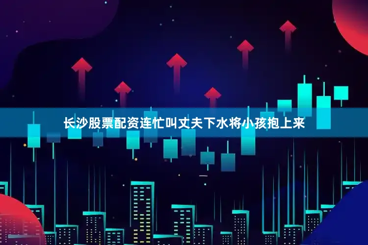 长沙股票配资连忙叫丈夫下水将小孩抱上来