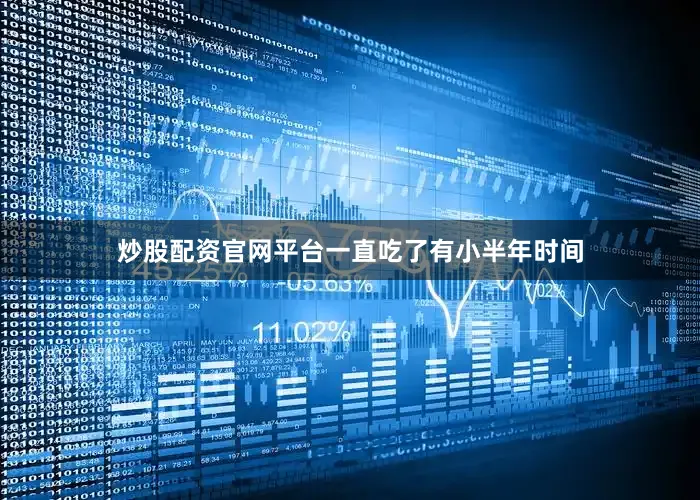 炒股配资官网平台一直吃了有小半年时间