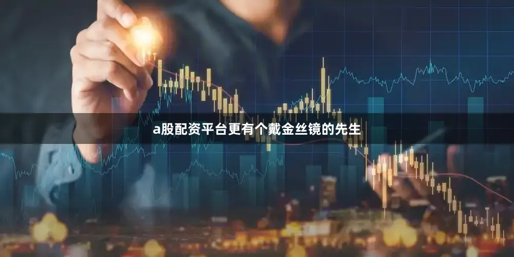 a股配资平台更有个戴金丝镜的先生
