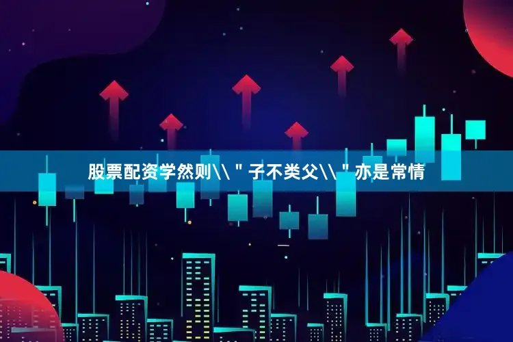 股票配资学然则\＂子不类父\＂亦是常情