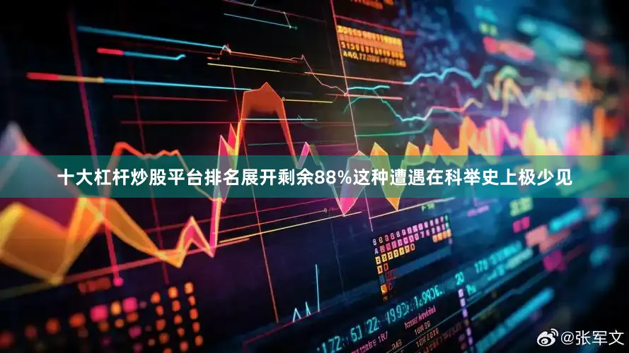 十大杠杆炒股平台排名展开剩余88%这种遭遇在科举史上极少见