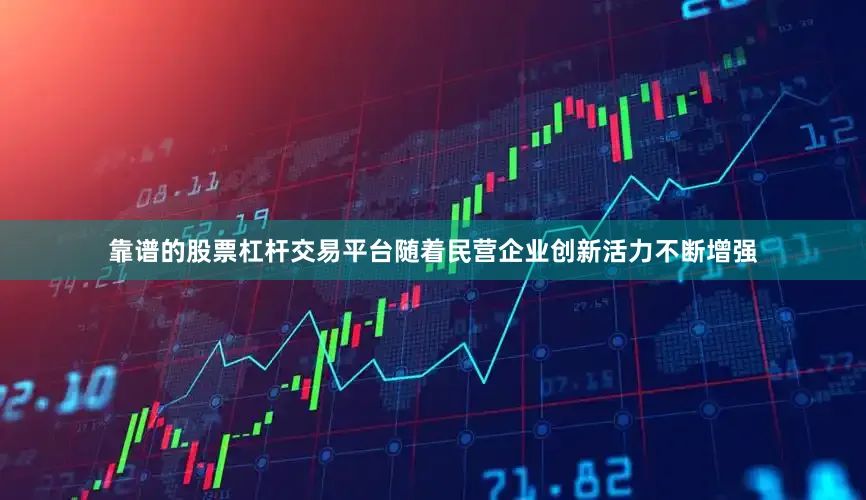 靠谱的股票杠杆交易平台随着民营企业创新活力不断增强