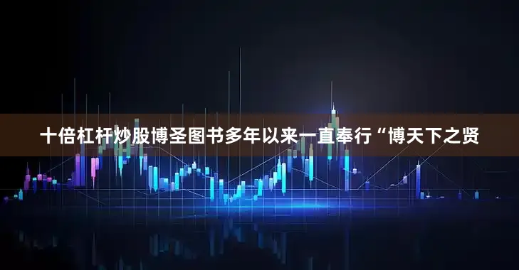 十倍杠杆炒股博圣图书多年以来一直奉行“博天下之贤