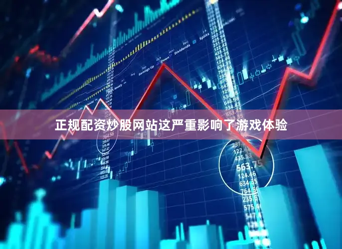 正规配资炒股网站这严重影响了游戏体验