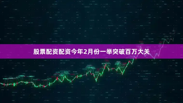 股票配资配资今年2月份一举突破百万大关