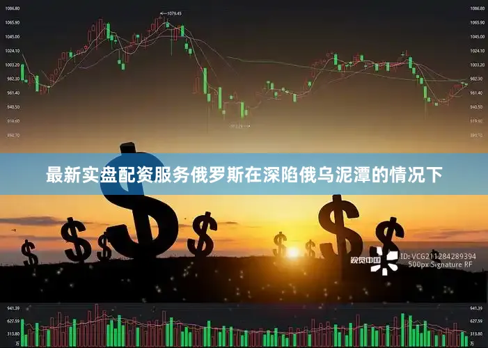最新实盘配资服务俄罗斯在深陷俄乌泥潭的情况下