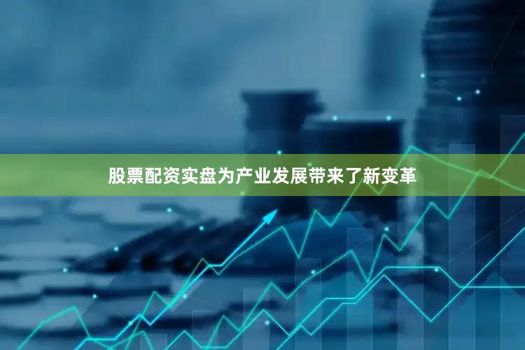 股票配资实盘为产业发展带来了新变革