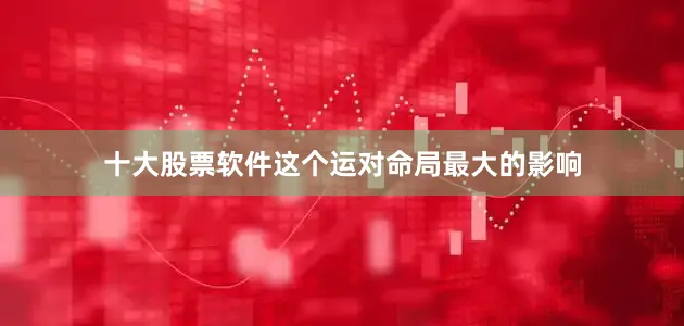 十大股票软件这个运对命局最大的影响