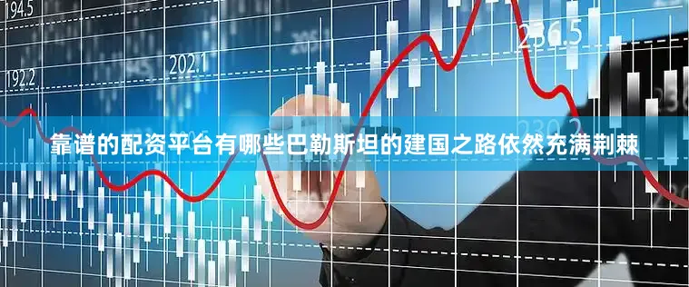 靠谱的配资平台有哪些巴勒斯坦的建国之路依然充满荆棘