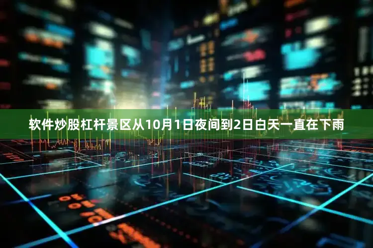 软件炒股杠杆景区从10月1日夜间到2日白天一直在下雨