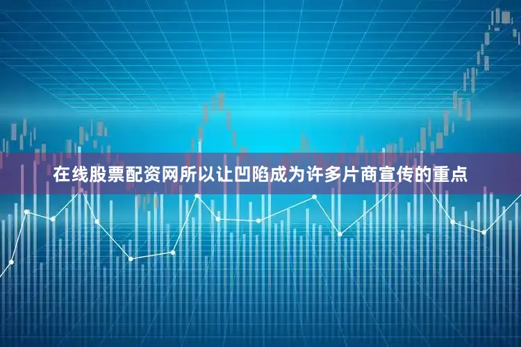 在线股票配资网所以让凹陷成为许多片商宣传的重点