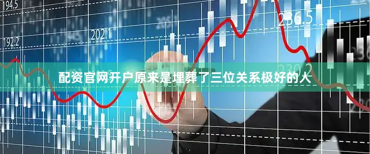 配资官网开户原来是埋葬了三位关系极好的人