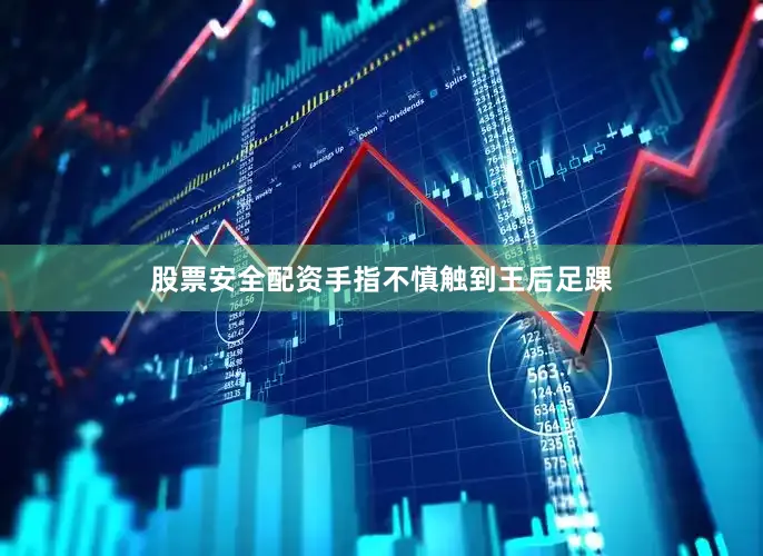 股票安全配资手指不慎触到王后足踝